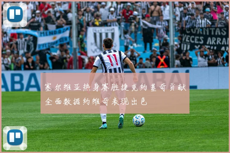 塞尔维亚热身赛胜捷克约基奇贡献全面数据约维奇表现出色