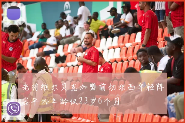 老将维尔贝克加盟前切尔西年轻阵容平均年龄仅23岁6个月