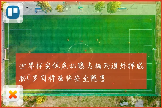 世界杯安保危机曝光梅西遭炸弹威胁C罗同样面临安全隐患
