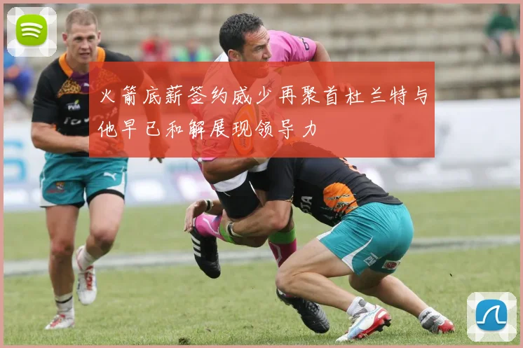 火箭底薪签约威少再聚首杜兰特与他早已和解展现领导力
