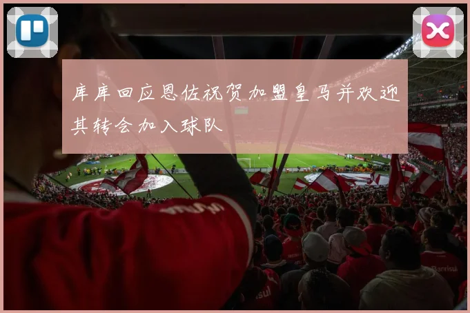 库库回应恩佐祝贺加盟皇马并欢迎其转会加入球队